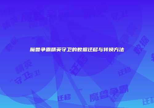 魔兽争霸精英守卫的数据迁移与转换方法