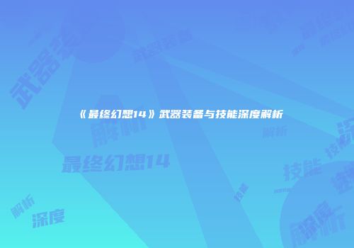 《最终幻想14》武器装备与技能深度解析