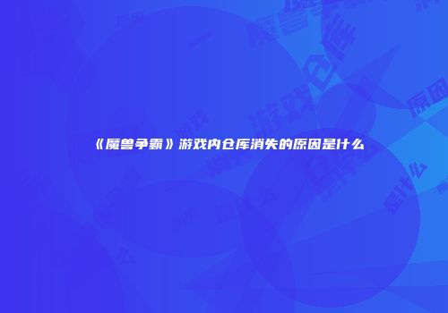 《魔兽争霸》游戏内仓库消失的原因是什么