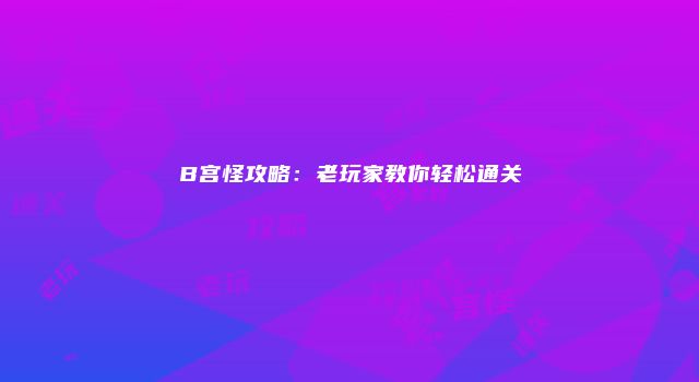 B宫怪攻略：老玩家教你轻松通关