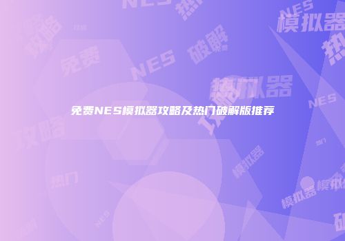 免费NES模拟器攻略及热门破解版推荐