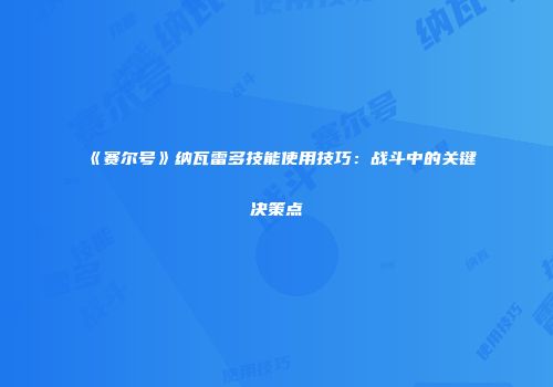 《赛尔号》纳瓦雷多技能使用技巧：战斗中的关键决策点