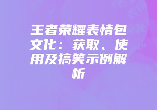 王者荣耀表情包文化：获取、使用及搞笑示例解析