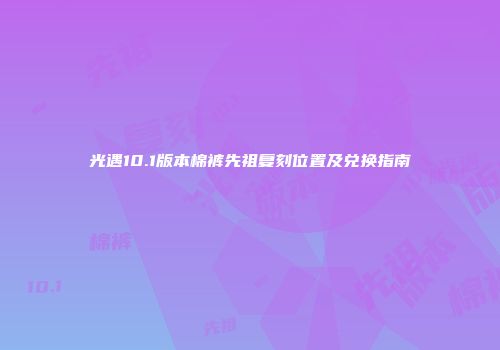 光遇10.1版本棉裤先祖复刻位置及兑换指南