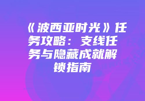 《波西亚时光》任务攻略：支线任务与隐藏成就解锁指南