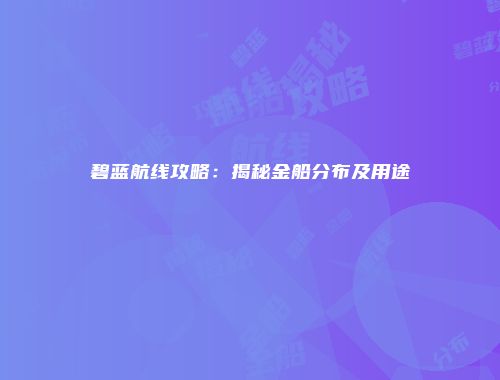 碧蓝航线攻略：揭秘金船分布及用途