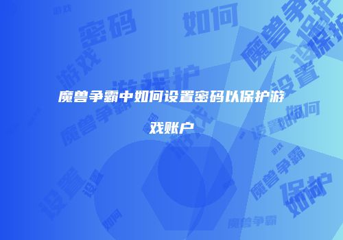 魔兽争霸中如何设置密码以保护游戏账户