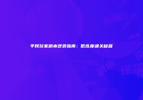平民玩家副本逆袭指南：低练度通关秘籍