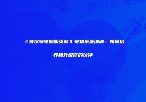 《赛尔号电脑版页游》宠物系统详解：如何培养和升级你的伙伴