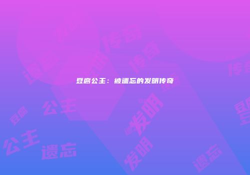 豆腐公主：被遗忘的发明传奇
