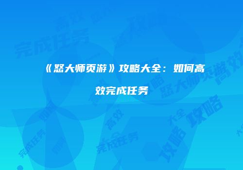 《怒大师页游》攻略大全：如何高效完成任务