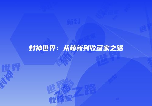 封神世界：从萌新到收藏家之路