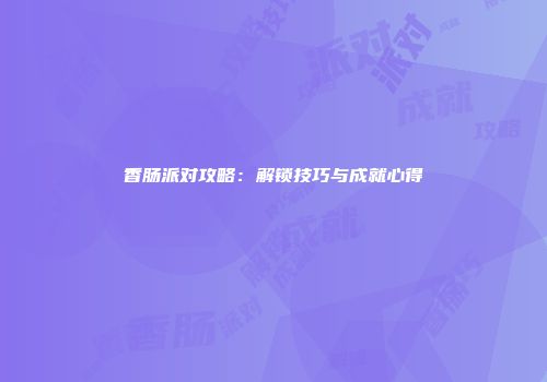 香肠派对攻略：解锁技巧与成就心得