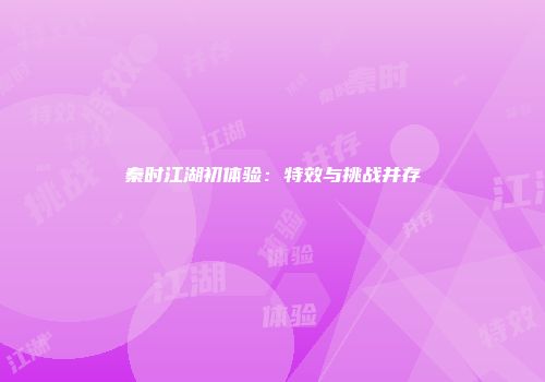秦时江湖初体验：特效与挑战并存