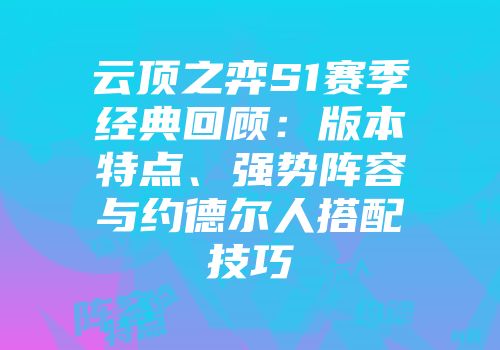 云顶之弈S1赛季经典回顾：版本特点、强势阵容与约德尔人搭配技巧