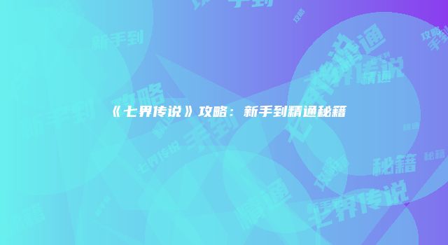 《七界传说》攻略：新手到精通秘籍
