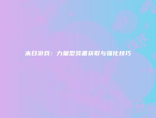 末日游戏：力量型装备获取与强化技巧