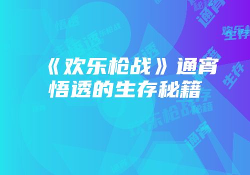 《欢乐枪战》通宵悟透的生存秘籍