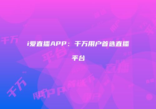 i爱直播APP：千万用户首选直播平台