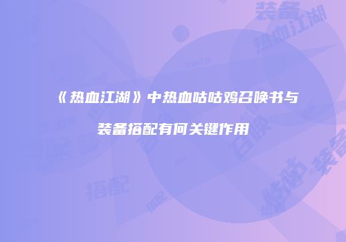 《热血江湖》中热血咕咕鸡召唤书与装备搭配有何关键作用