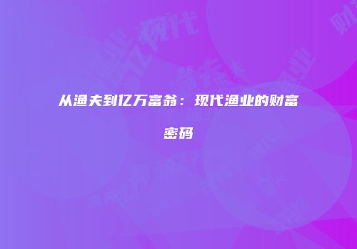 从渔夫到亿万富翁：现代渔业的财富密码