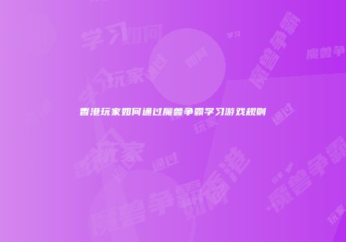 香港玩家如何通过魔兽争霸学习游戏规则