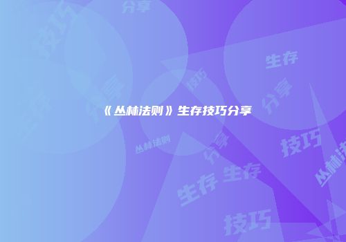 《丛林法则》生存技巧分享