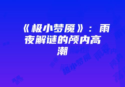 《极小梦魇》：雨夜解谜的颅内高潮