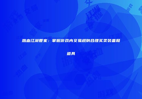 热血江湖管家：掌握游戏内交易规则合理买卖装备和道具