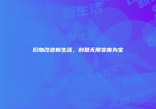 旧物改造新生活，创意无限变废为宝