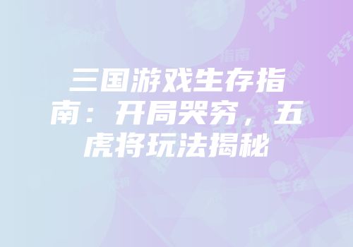 三国游戏生存指南：开局哭穷，五虎将玩法揭秘