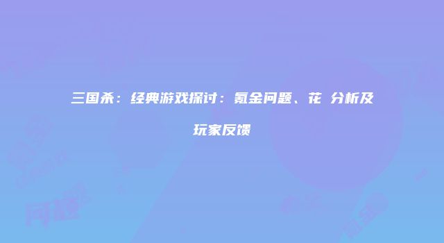 三国杀：经典游戏探讨：氪金问题、花鬘分析及玩家反馈