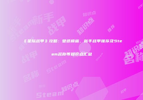 《星际战甲》攻略：壁纸模板、新手战甲推荐及Steam名称等知识点汇总