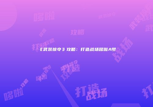 《武装掠夺》攻略：打造战场哆啦A梦