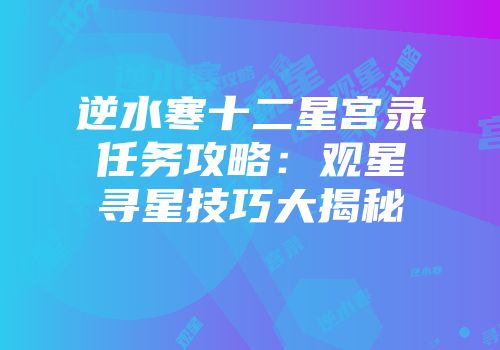 逆水寒十二星宫录任务攻略：观星寻星技巧大揭秘