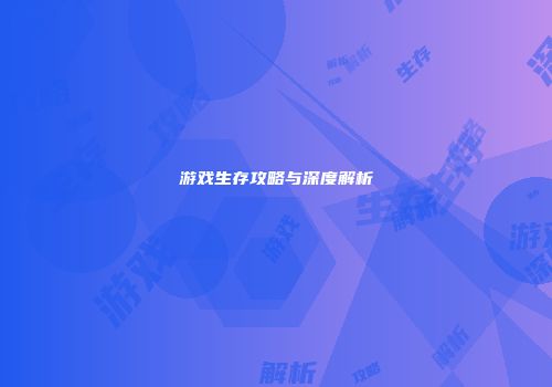 游戏生存攻略与深度解析