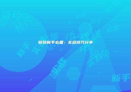 冒险新手必备：实战技巧分享