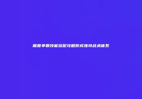 魔兽争霸技能搭配攻略形成独特战术体系