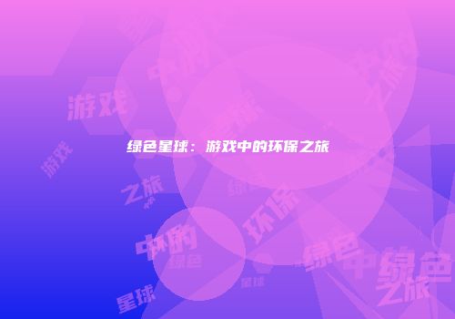 绿色星球：游戏中的环保之旅