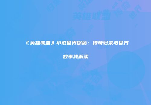 《英雄联盟》小说世界探秘：传奇归来与官方故事线解读