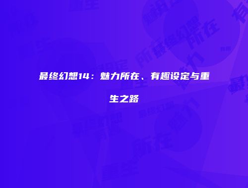最终幻想14：魅力所在、有趣设定与重生之路