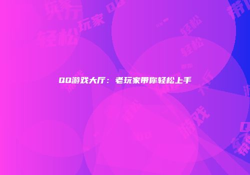 QQ游戏大厅：老玩家带你轻松上手