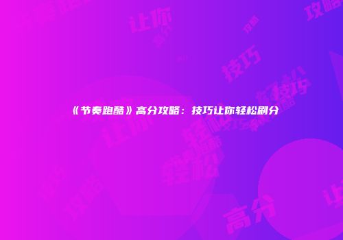 《节奏跑酷》高分攻略：技巧让你轻松刷分