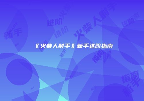 《火柴人射手》新手进阶指南
