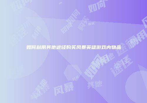 如何利用其他途径购买风暴英雄游戏内物品