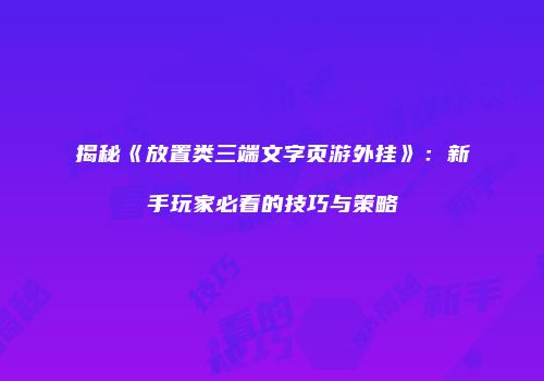 揭秘《放置类三端文字页游外挂》：新手玩家必看的技巧与策略