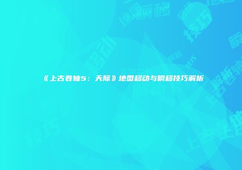 《上古卷轴5：天际》地图移动与瞬移技巧解析