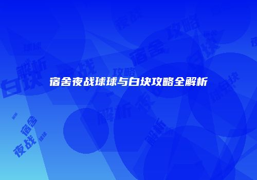 宿舍夜战球球与白块攻略全解析