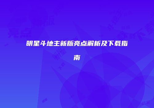 明星斗地主新版亮点解析及下载指南