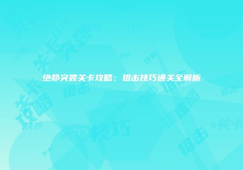 绝命突袭关卡攻略：狙击技巧通关全解析